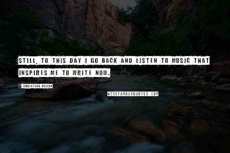 Christina Milian Quotes: Still, to this day I go back and listen to music that inspires me to write now.