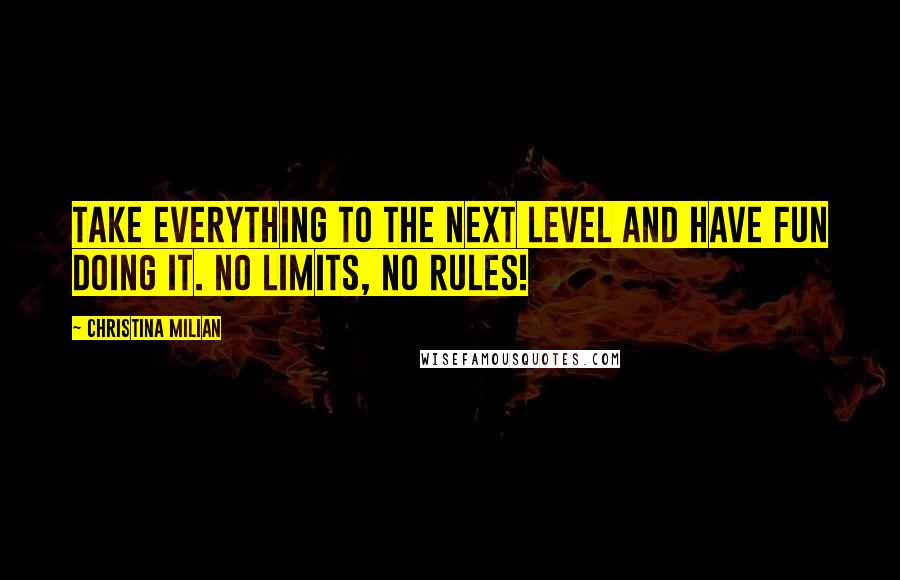 Christina Milian Quotes: Take everything to the next level and have fun doing it. No limits, no rules!