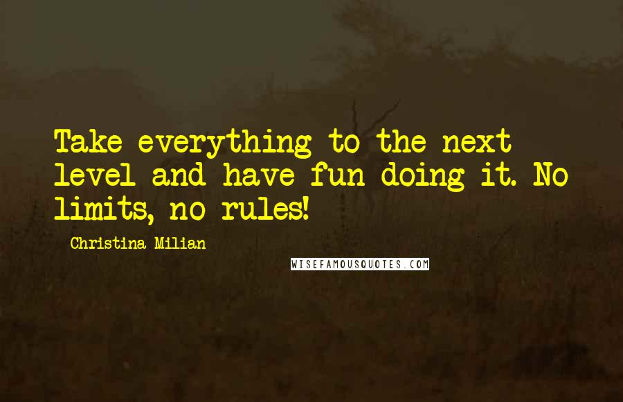 Christina Milian Quotes: Take everything to the next level and have fun doing it. No limits, no rules!