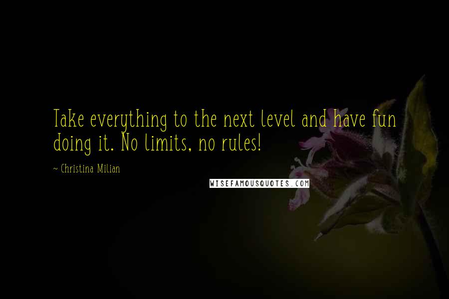 Christina Milian Quotes: Take everything to the next level and have fun doing it. No limits, no rules!