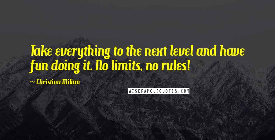 Christina Milian Quotes: Take everything to the next level and have fun doing it. No limits, no rules!