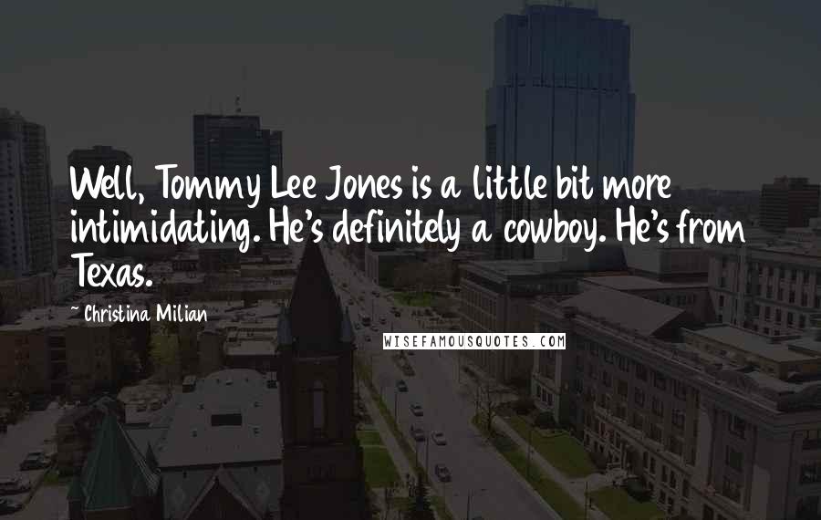 Christina Milian Quotes: Well, Tommy Lee Jones is a little bit more intimidating. He's definitely a cowboy. He's from Texas.