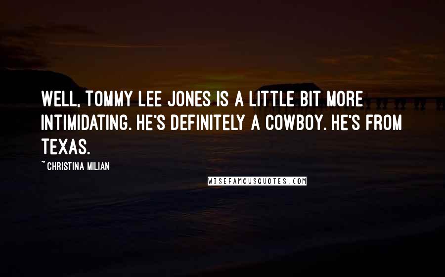 Christina Milian Quotes: Well, Tommy Lee Jones is a little bit more intimidating. He's definitely a cowboy. He's from Texas.