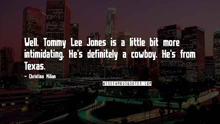 Christina Milian Quotes: Well, Tommy Lee Jones is a little bit more intimidating. He's definitely a cowboy. He's from Texas.