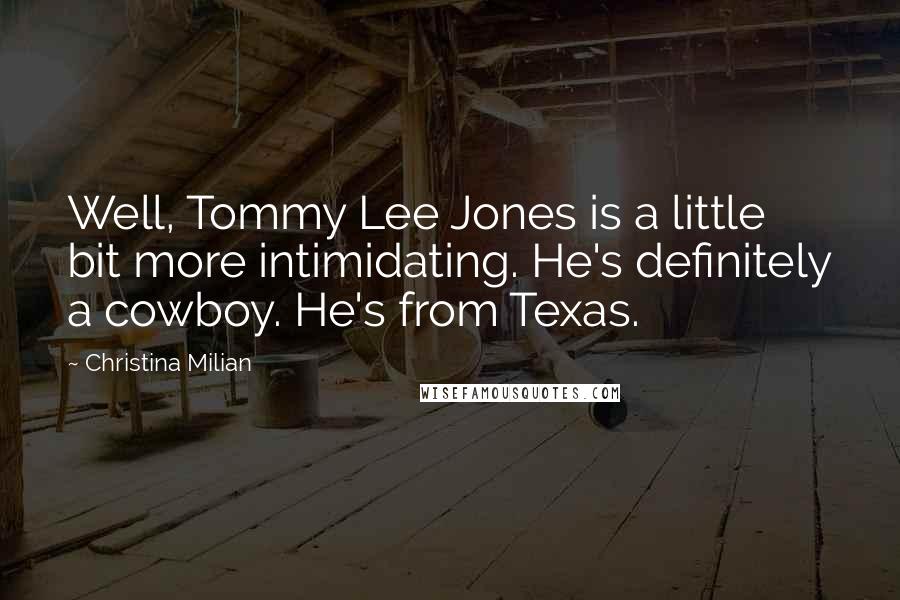 Christina Milian Quotes: Well, Tommy Lee Jones is a little bit more intimidating. He's definitely a cowboy. He's from Texas.