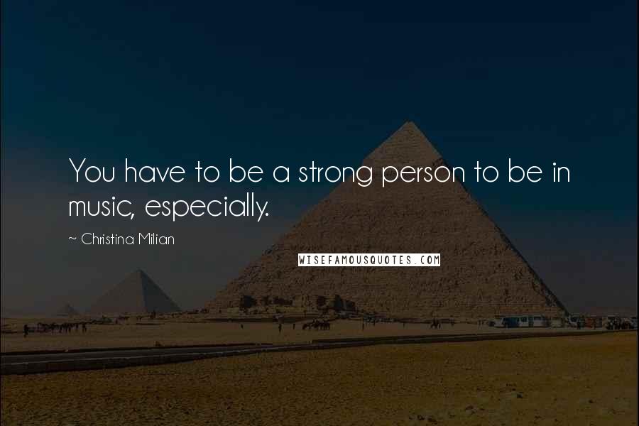 Christina Milian Quotes: You have to be a strong person to be in music, especially.