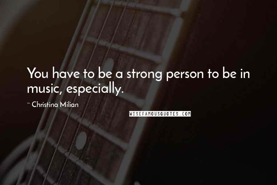 Christina Milian Quotes: You have to be a strong person to be in music, especially.