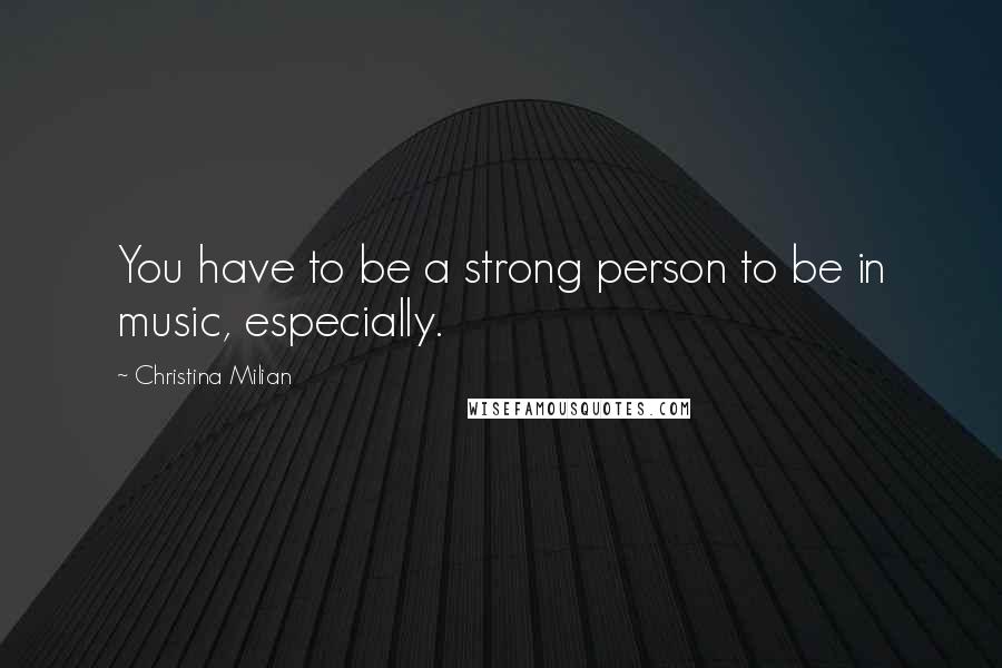 Christina Milian Quotes: You have to be a strong person to be in music, especially.