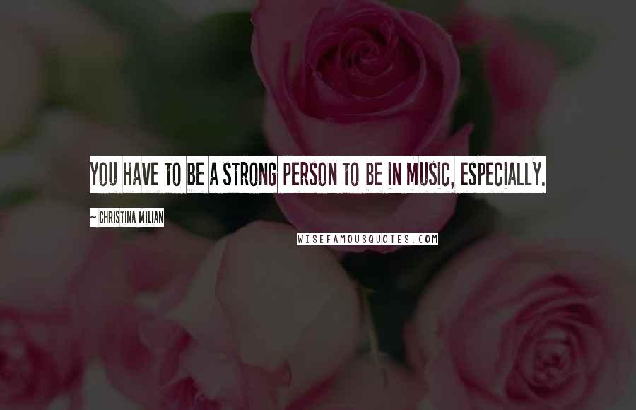 Christina Milian Quotes: You have to be a strong person to be in music, especially.