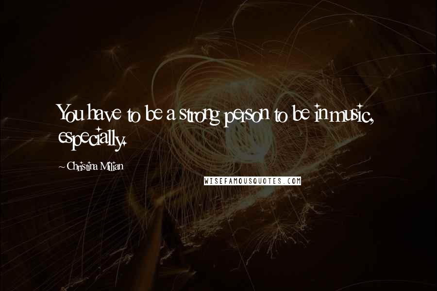 Christina Milian Quotes: You have to be a strong person to be in music, especially.