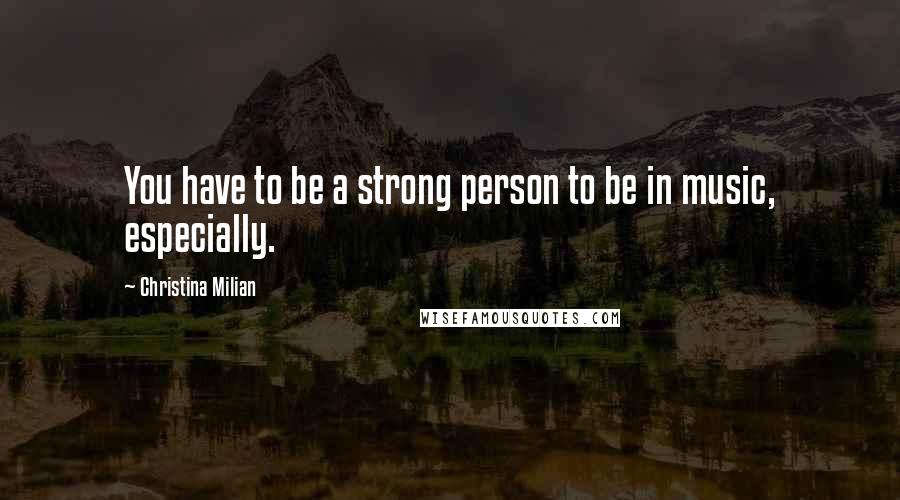 Christina Milian Quotes: You have to be a strong person to be in music, especially.