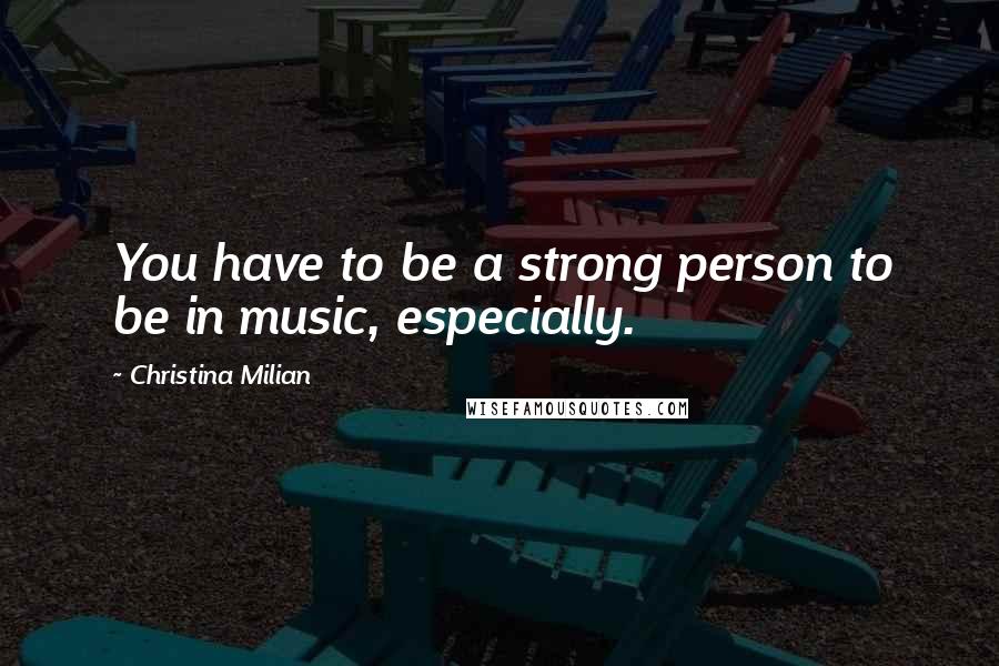 Christina Milian Quotes: You have to be a strong person to be in music, especially.