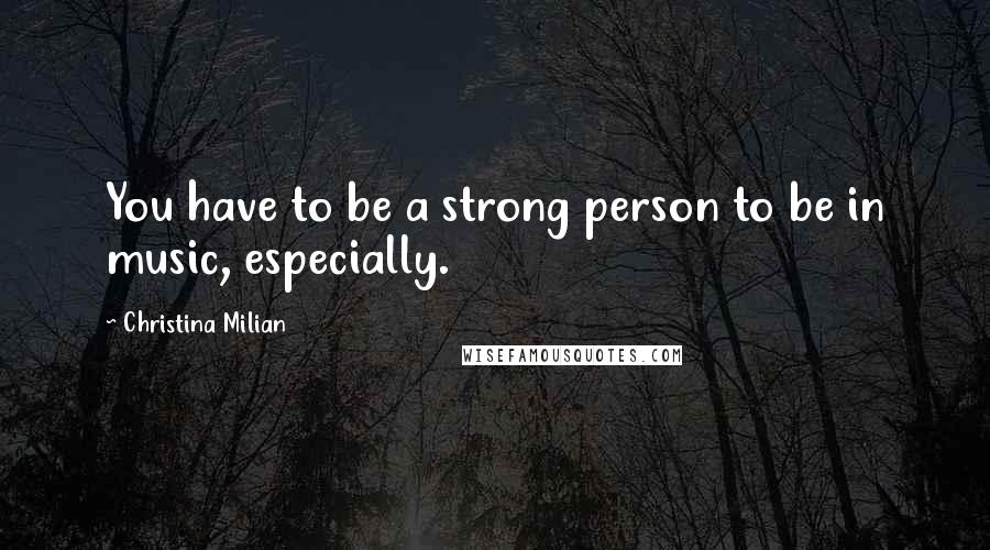 Christina Milian Quotes: You have to be a strong person to be in music, especially.