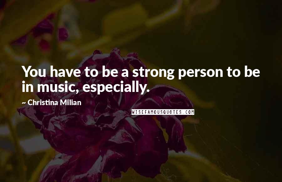 Christina Milian Quotes: You have to be a strong person to be in music, especially.