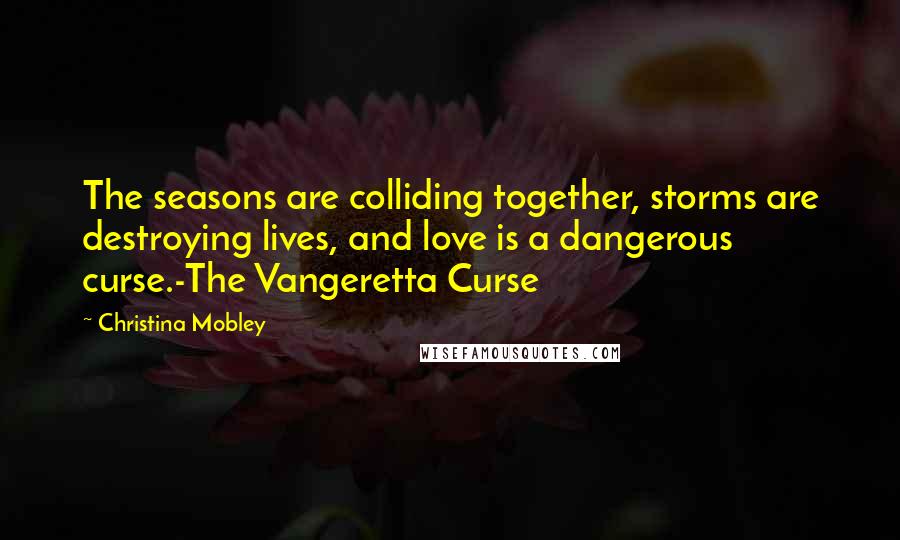 Christina Mobley Quotes: The seasons are colliding together, storms are destroying lives, and love is a dangerous curse.-The Vangeretta Curse