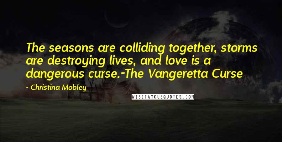 Christina Mobley Quotes: The seasons are colliding together, storms are destroying lives, and love is a dangerous curse.-The Vangeretta Curse