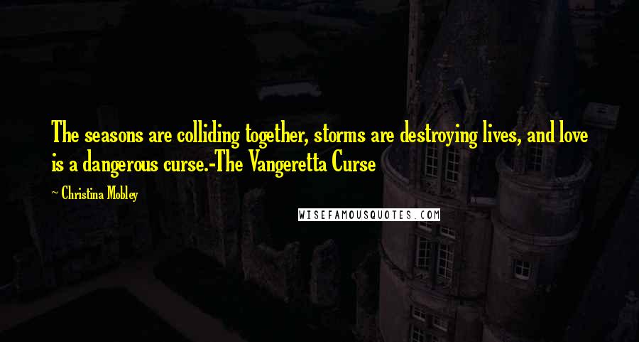 Christina Mobley Quotes: The seasons are colliding together, storms are destroying lives, and love is a dangerous curse.-The Vangeretta Curse