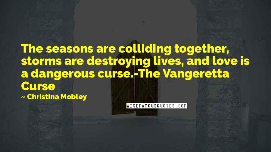 Christina Mobley Quotes: The seasons are colliding together, storms are destroying lives, and love is a dangerous curse.-The Vangeretta Curse