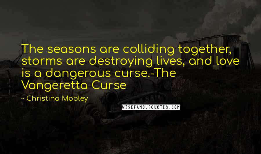 Christina Mobley Quotes: The seasons are colliding together, storms are destroying lives, and love is a dangerous curse.-The Vangeretta Curse