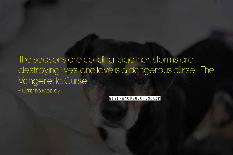 Christina Mobley Quotes: The seasons are colliding together, storms are destroying lives, and love is a dangerous curse.-The Vangeretta Curse