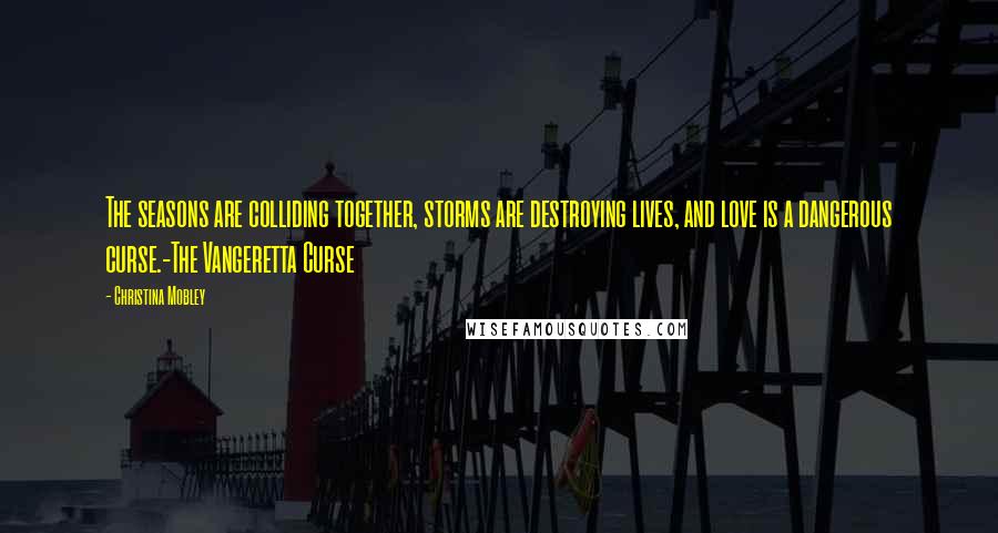 Christina Mobley Quotes: The seasons are colliding together, storms are destroying lives, and love is a dangerous curse.-The Vangeretta Curse