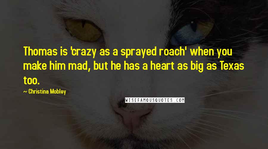 Christina Mobley Quotes: Thomas is 'crazy as a sprayed roach' when you make him mad, but he has a heart as big as Texas too.