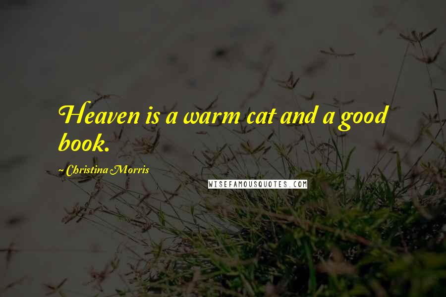 Christina Morris Quotes: Heaven is a warm cat and a good book.
