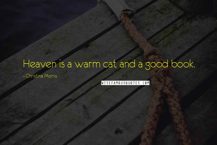 Christina Morris Quotes: Heaven is a warm cat and a good book.