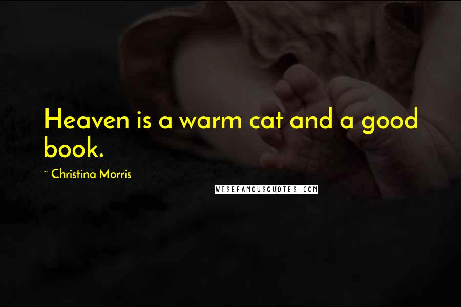 Christina Morris Quotes: Heaven is a warm cat and a good book.