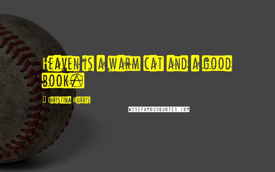 Christina Morris Quotes: Heaven is a warm cat and a good book.