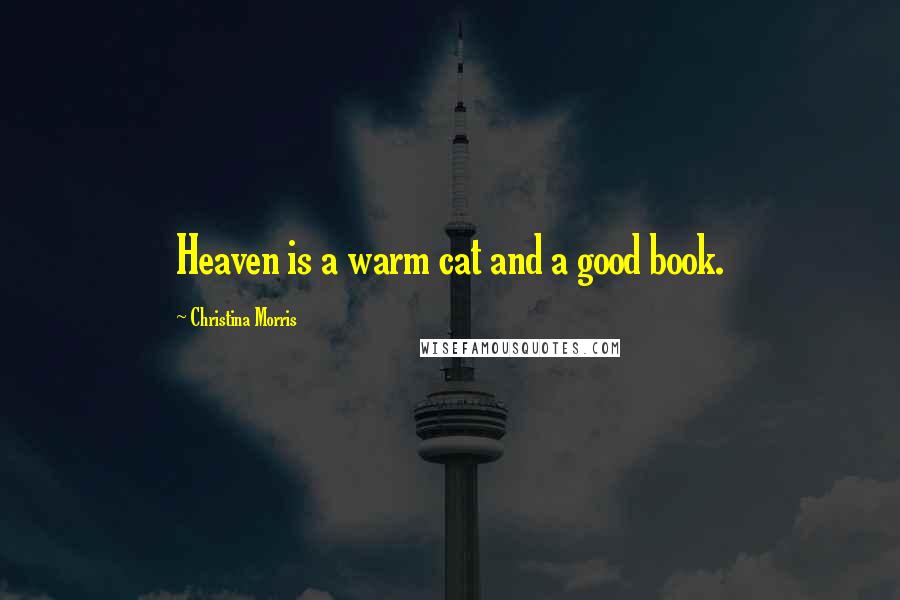 Christina Morris Quotes: Heaven is a warm cat and a good book.