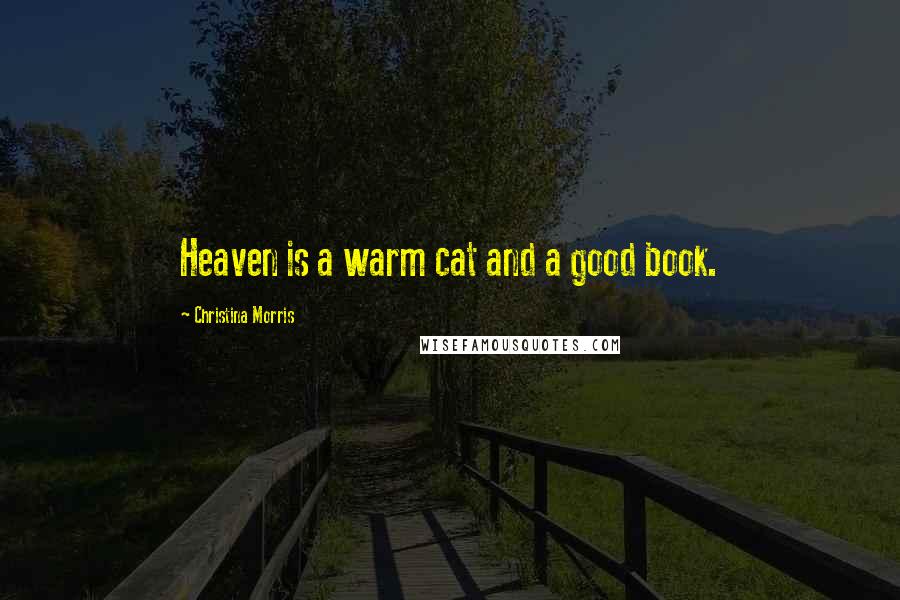 Christina Morris Quotes: Heaven is a warm cat and a good book.