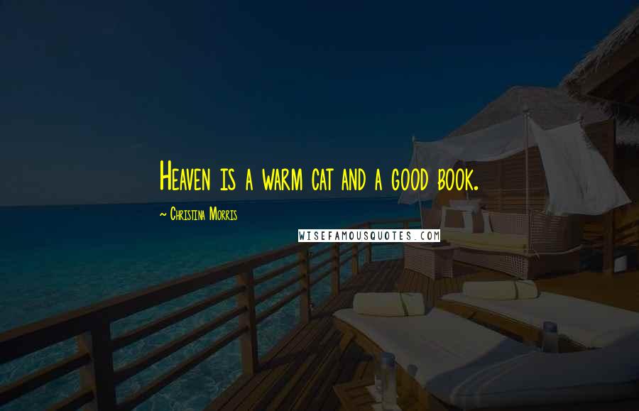 Christina Morris Quotes: Heaven is a warm cat and a good book.