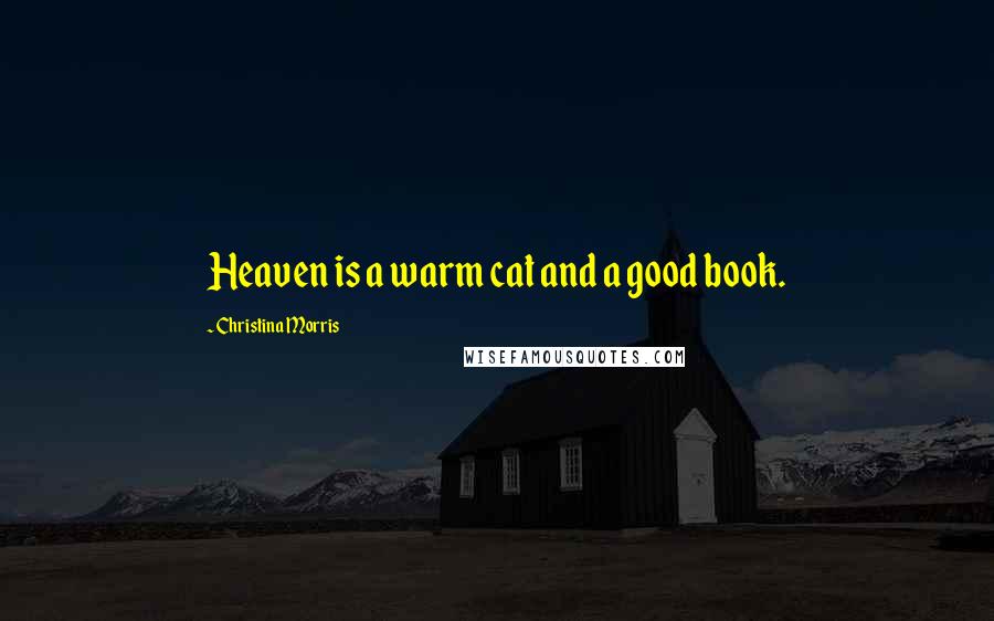 Christina Morris Quotes: Heaven is a warm cat and a good book.