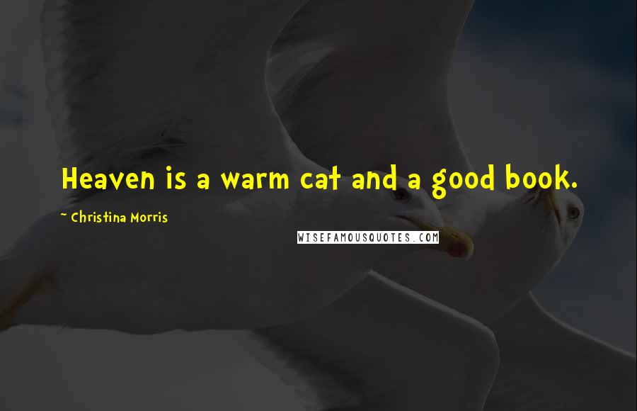 Christina Morris Quotes: Heaven is a warm cat and a good book.