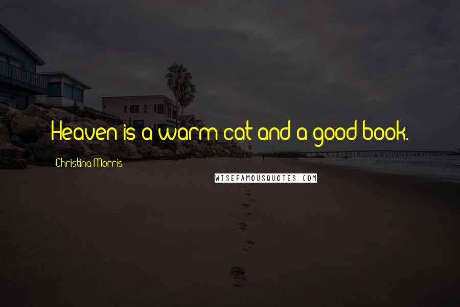 Christina Morris Quotes: Heaven is a warm cat and a good book.