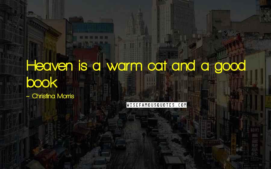 Christina Morris Quotes: Heaven is a warm cat and a good book.