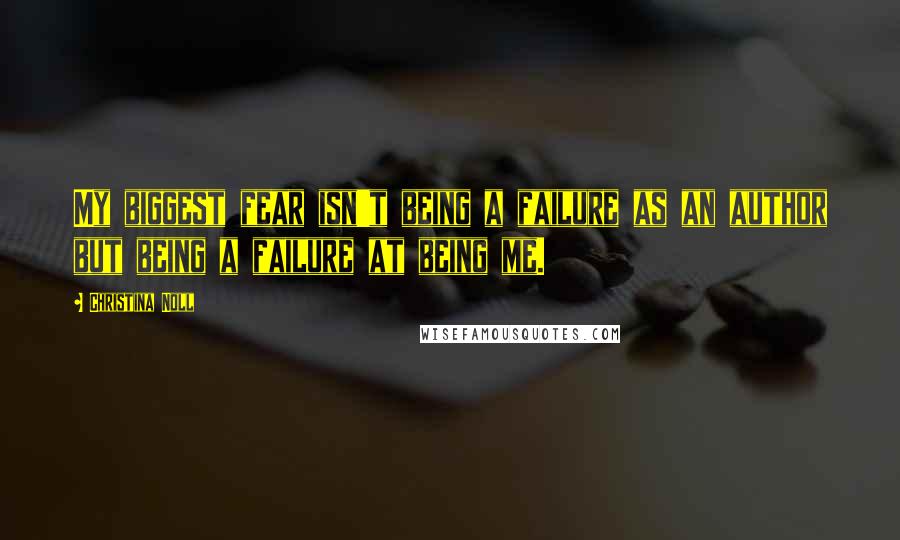 Christina Noll Quotes: My biggest fear isn't being a failure as an author but being a failure at being me.