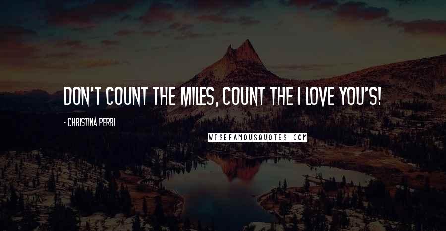 Christina Perri Quotes: Don't count the miles, count the I love you's!