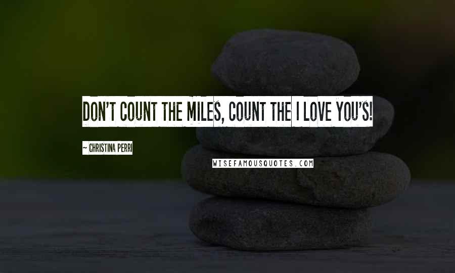 Christina Perri Quotes: Don't count the miles, count the I love you's!