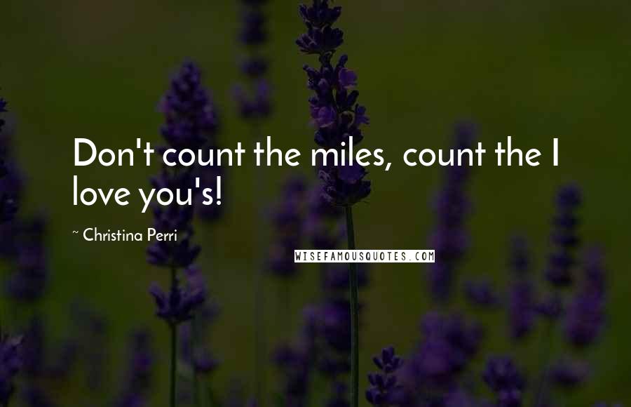 Christina Perri Quotes: Don't count the miles, count the I love you's!