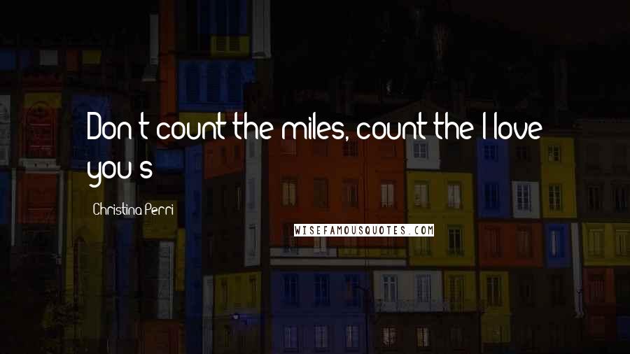 Christina Perri Quotes: Don't count the miles, count the I love you's!