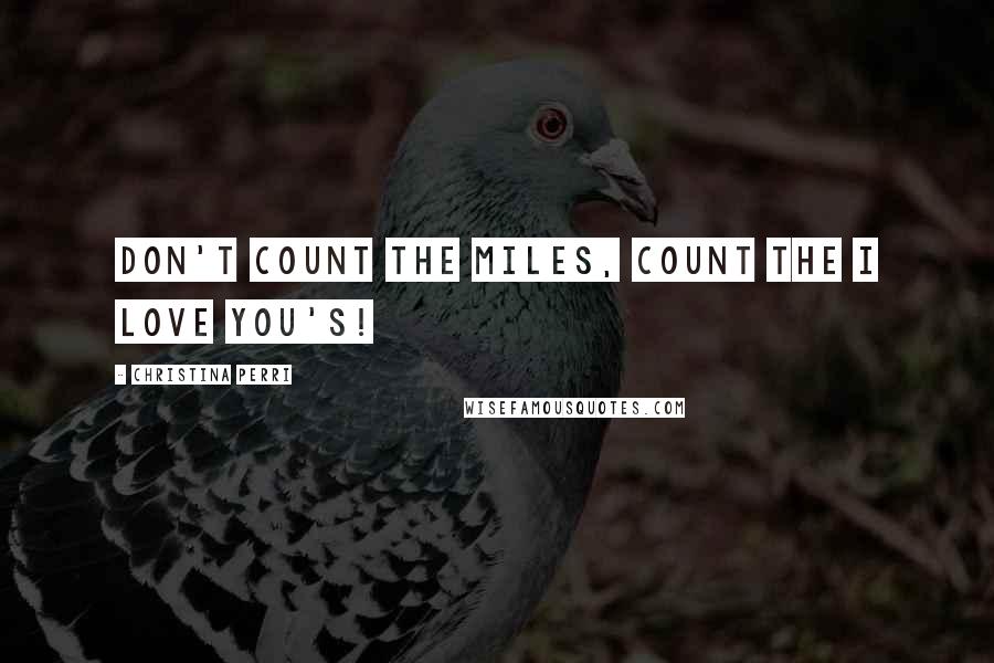 Christina Perri Quotes: Don't count the miles, count the I love you's!