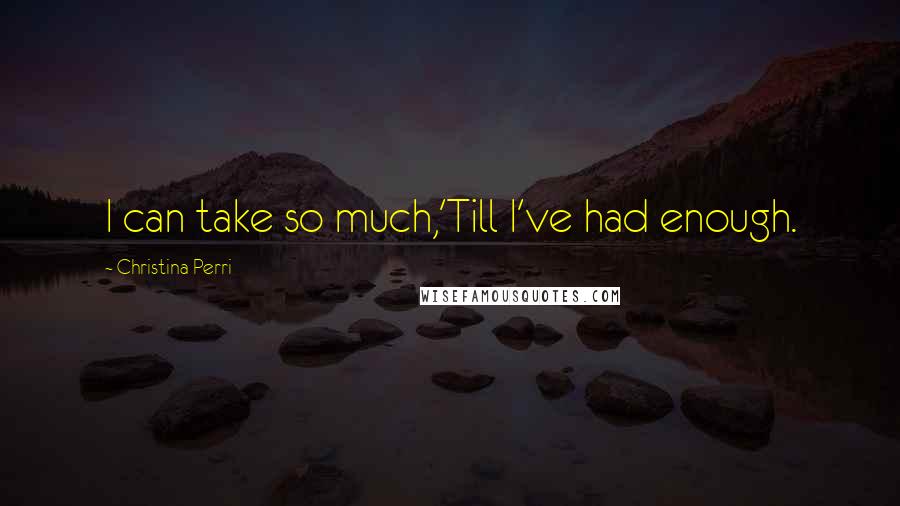 Christina Perri Quotes: I can take so much,'Till I've had enough.