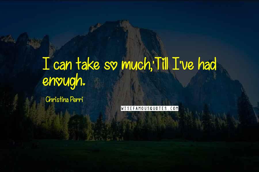 Christina Perri Quotes: I can take so much,'Till I've had enough.