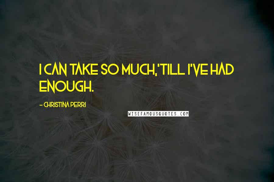 Christina Perri Quotes: I can take so much,'Till I've had enough.