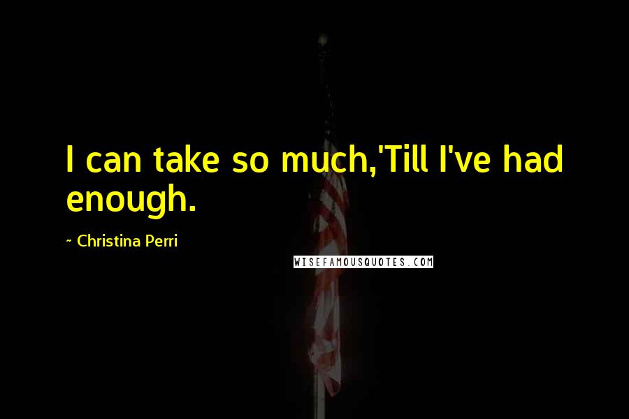 Christina Perri Quotes: I can take so much,'Till I've had enough.