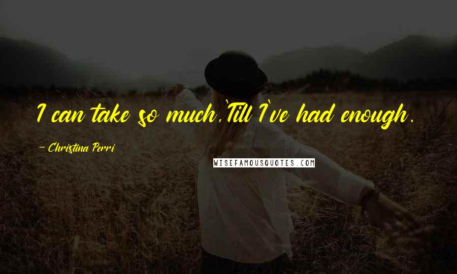 Christina Perri Quotes: I can take so much,'Till I've had enough.