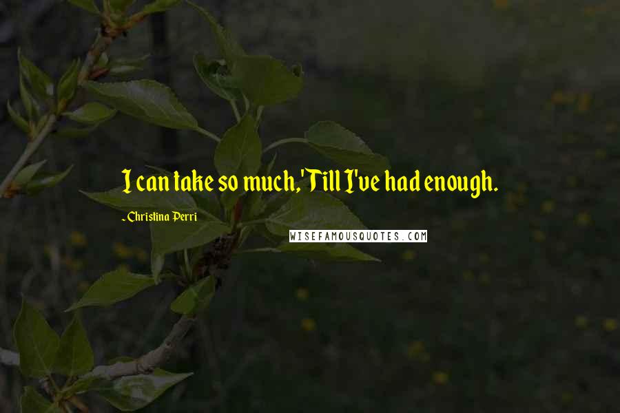 Christina Perri Quotes: I can take so much,'Till I've had enough.
