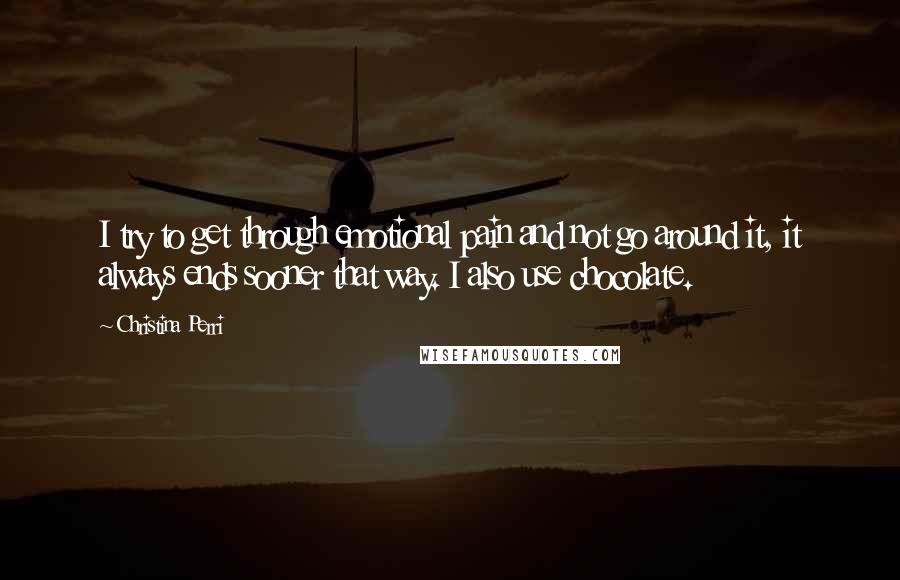 Christina Perri Quotes: I try to get through emotional pain and not go around it, it always ends sooner that way. I also use chocolate.